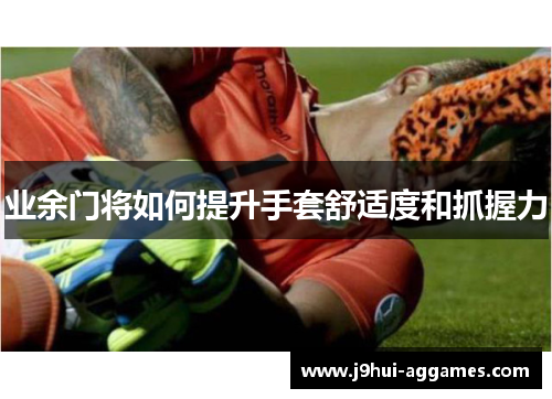 业余门将如何提升手套舒适度和抓握力