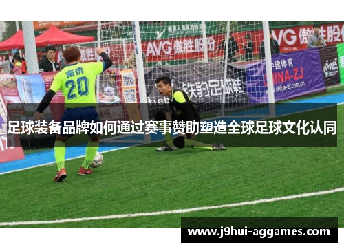 足球装备品牌如何通过赛事赞助塑造全球足球文化认同