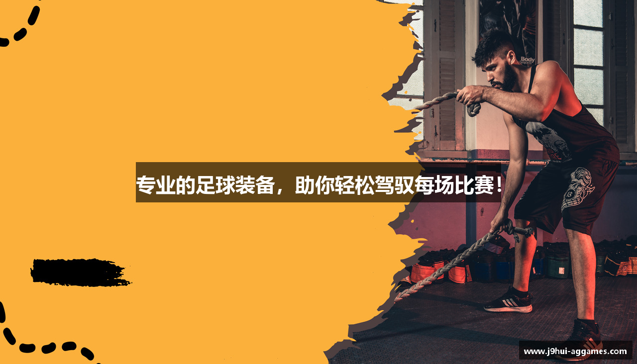 专业的足球装备，助你轻松驾驭每场比赛！